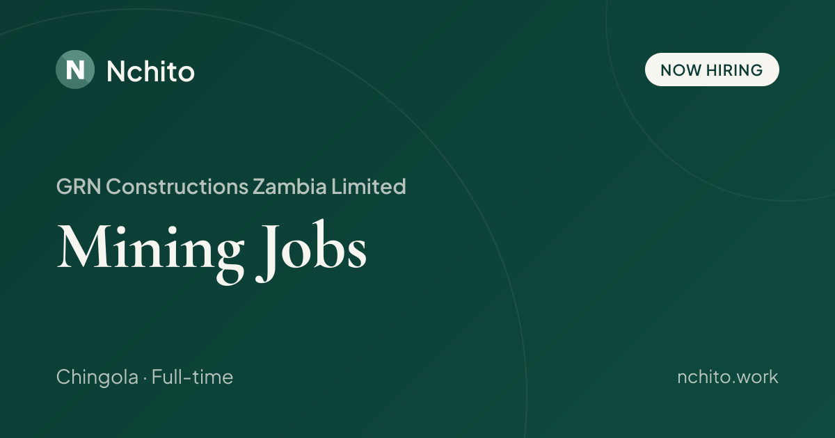 Mining Jobs at GRN Constructions Zambia Limited | Nchito