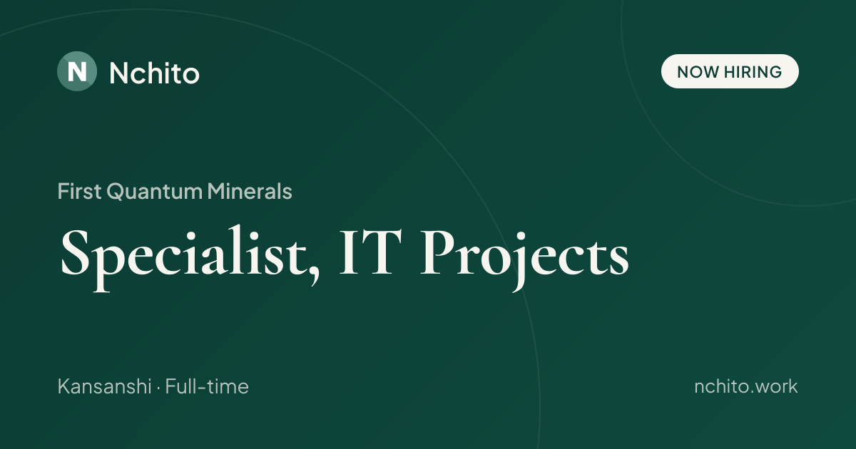Specialist, IT Projects at First Quantum Minerals | Nchito